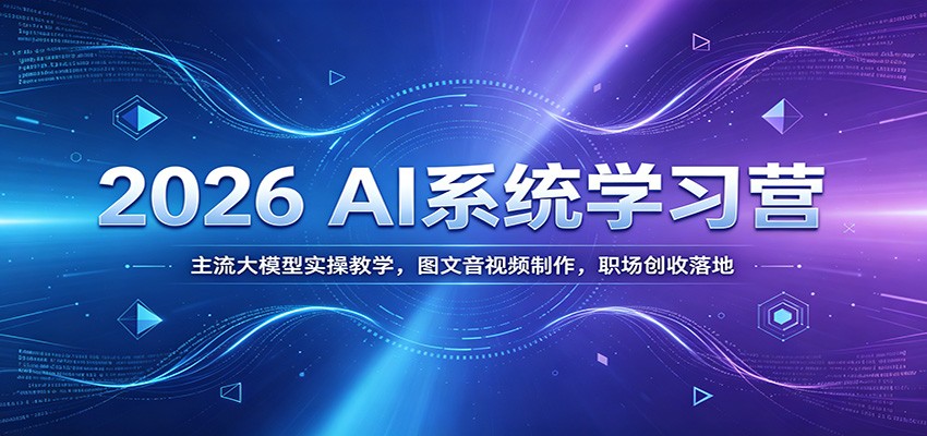 2026 AI系统学习营：主流大模型实操教学，图文音视频制作，职场创收落地-铜臭网