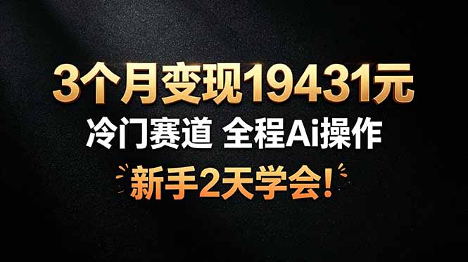 3个月变现19431元，冷门赛道 全程Ai操作，新手2天学会！-铜臭网