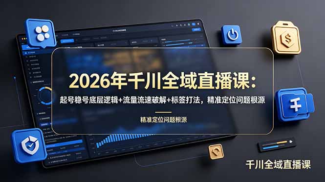 2026年千川全域直播课：起号稳号底层逻辑+流量流速破解+标签打法，精准定位问题根源-铜臭网
