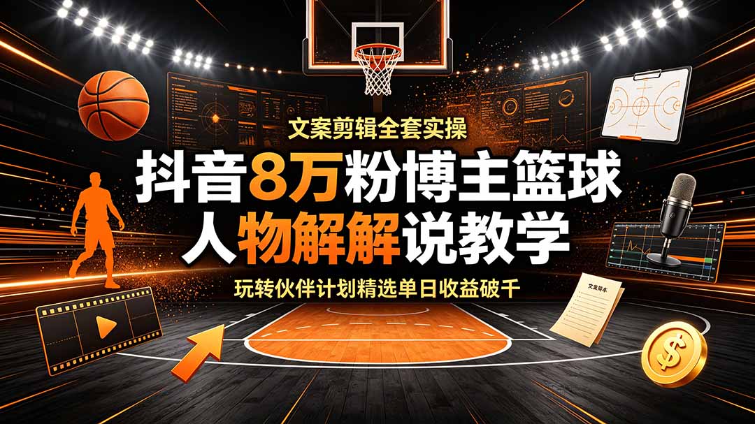 抖音8万粉博主篮球人物解说教学，文案剪辑全套实操，玩转伙伴计划精选单日收益破千-铜臭网