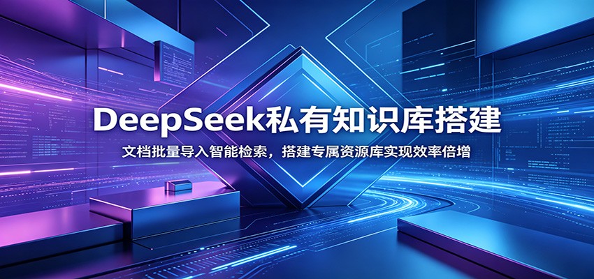 DeepSeek私有知识库搭建：文档批量导入智能检索，搭建专属资源库实现效率倍增-铜臭网