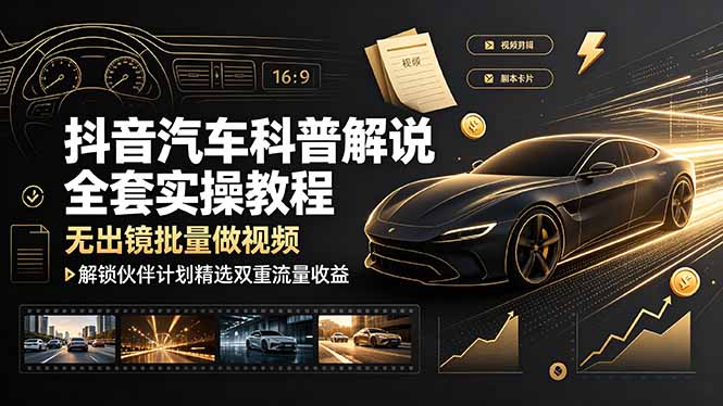 抖音汽车科普解说全套实操教程，无出镜批量做视频，解锁伙伴计划精选双重流量收益-铜臭网