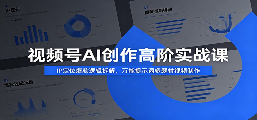 视频号AI创作高阶实战课：IP定位爆款逻辑拆解，万能提示词多题材视频制作-铜臭网