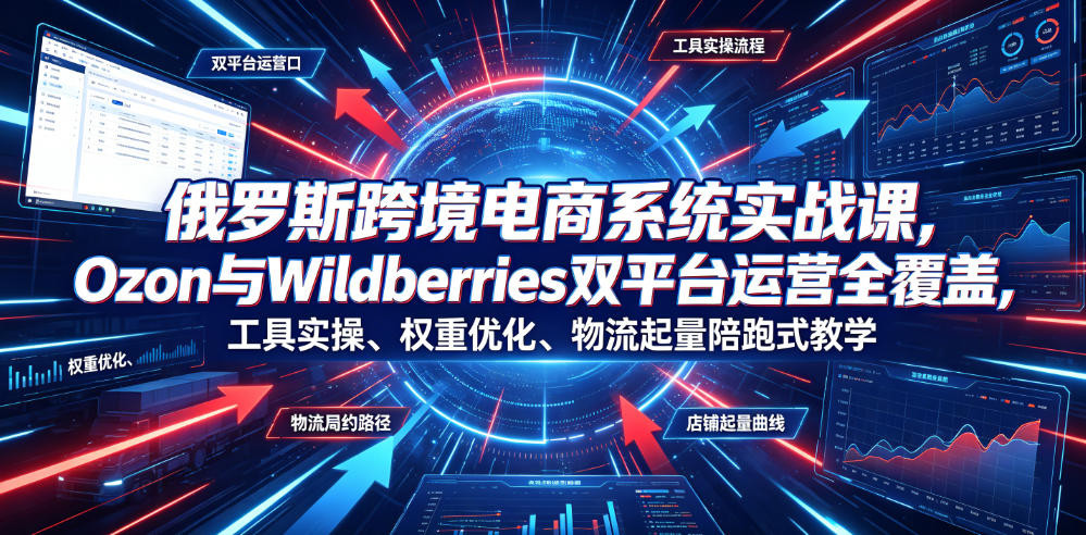 俄罗斯跨境电商系统实战课,Ozon与Wildberries双平台运营全覆盖,工具实操、权重优化、物流履约、店铺起量陪跑式教学-铜臭网