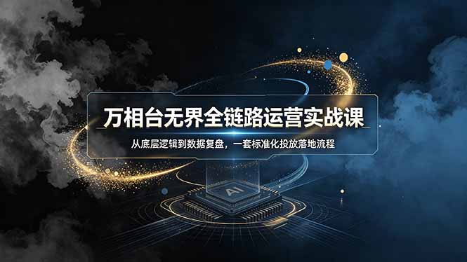 万相台无界全链路运营实战课,从底层逻辑到数据复盘,一套标准化投放落地流程-铜臭网
