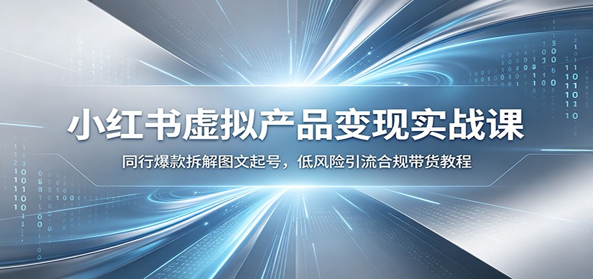 小红书虚拟产品变现实战课：同行爆款拆解图文起号，低风险引流合规带货教程-铜臭网