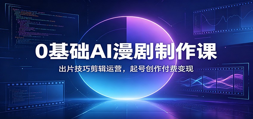 0基础AI漫剧制作课：出片技巧剪辑运营，起号创作付费变现-铜臭网