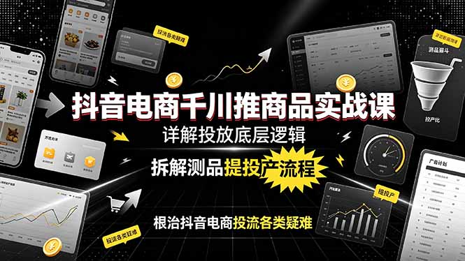 抖音电商千川推商品实战课:详解投放底层逻辑,拆解测品提投产流程,根治抖音电商投流各类疑难-铜臭网