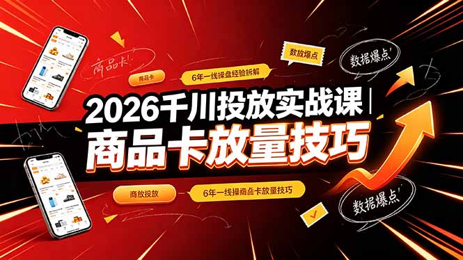 2026千川投放实战课｜6年一线操盘经验拆解，通俗讲解全域投放，吃透商品卡放量技巧-铜臭网