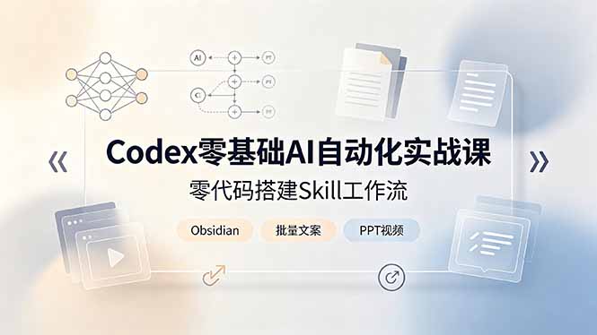 Codex零基础AI自动化实战课,零代码搭建Skill工作流,搭配Obsidian批量制作文案PPT视频-铜臭网