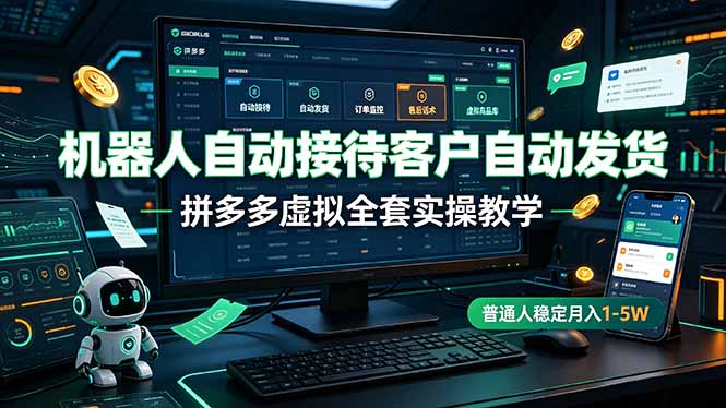 机器人自动接待客户自动发货,拼多多虚拟全套实操教学,普通人稳定月入 1-5W-铜臭网