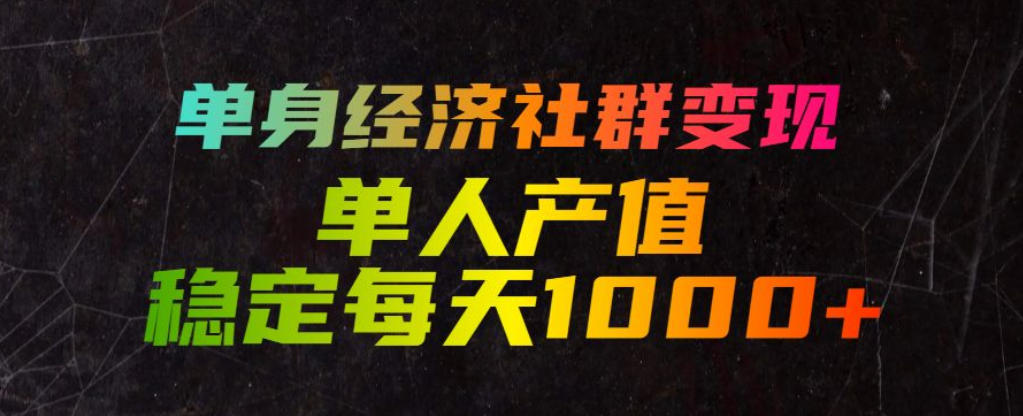 单身经济社群变现玩法，单人产值稳定每天1000+，门槛低好上手，稳定可持续【揭秘】-铜臭网