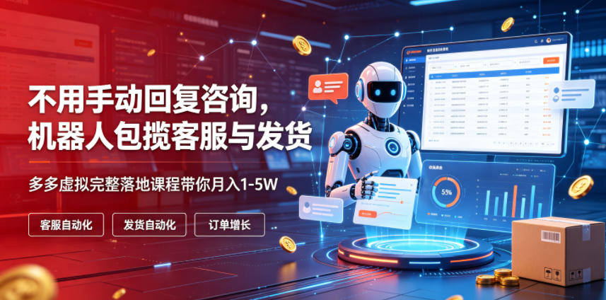 不用手动回复咨询，机器人包揽客服与发货，多多虚拟完整落地课程带你月入1-5W【揭秘】-铜臭网