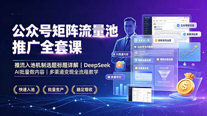公众号矩阵流量池推广全套课,推流入池机制选题标题详解,DeepSeek AI批量做内容,多渠道变现全流程教学-铜臭网