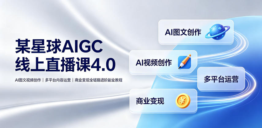 某星球AIGC线上直播课4.0|AI图文视频创作、多平台内容运营、商业变现全链路进阶副业教程-铜臭网