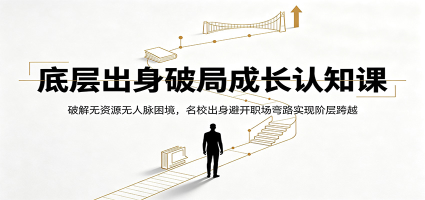 底层出身破局成长认知课：破解无资源无人脉困境，名校出身避开职场弯路实现阶层跨越-铜臭网