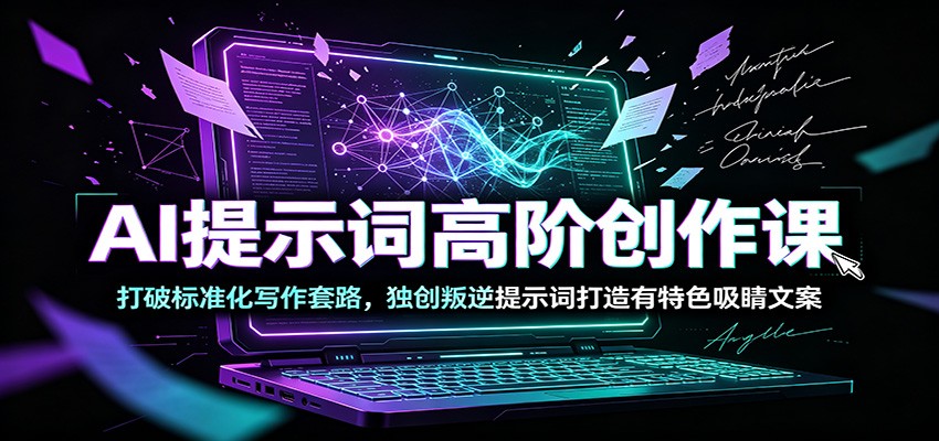 AI提示词高阶创作课:打破标准化写作套路,独创叛逆提示词打造有特色吸睛文案-铜臭网