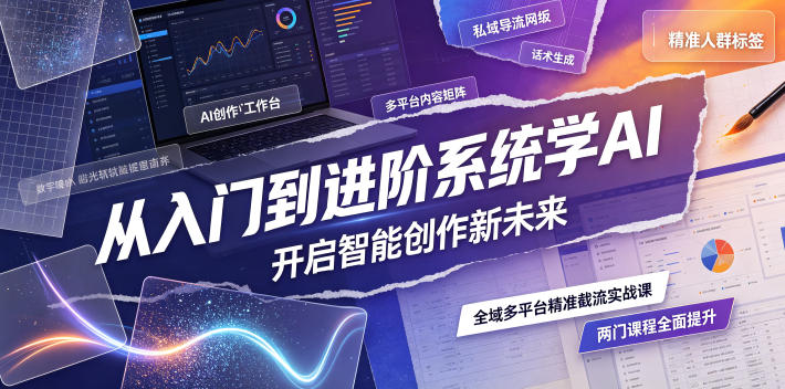 从入门到进阶系统学AI,开启智能创作新未来,两门课程,全面提升你的AI创作能力-铜臭网