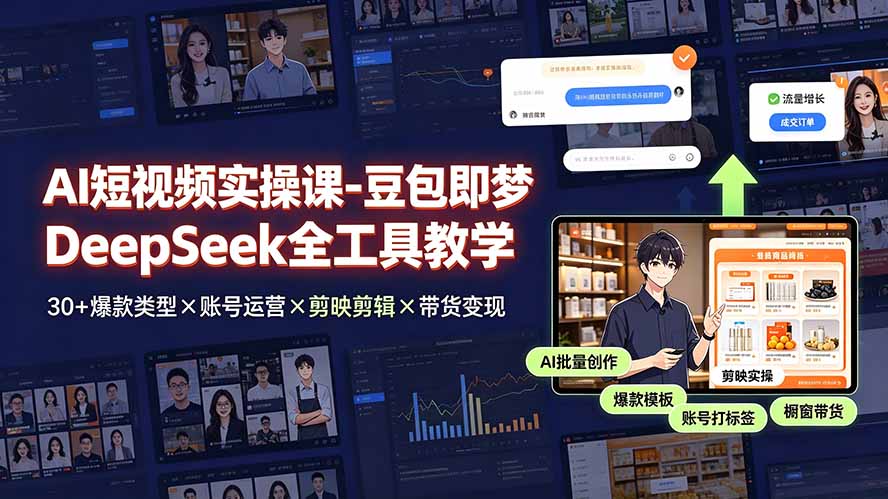 AI短视频实操课-豆包即梦DeepSeek全工具教学 | 30+爆款类型×账号运营×剪映剪辑×带货变现。-铜臭网